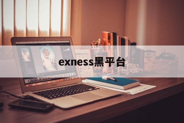 exness黑平台(黑平台app下架了怎么办)