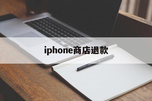 iphone商店退款(iPhone商店退款期限)